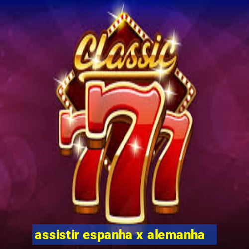 assistir espanha x alemanha